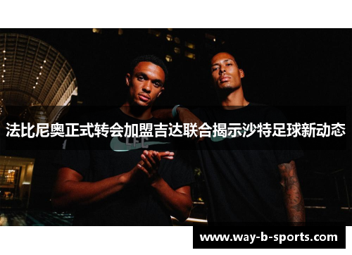法比尼奥正式转会加盟吉达联合揭示沙特足球新动态