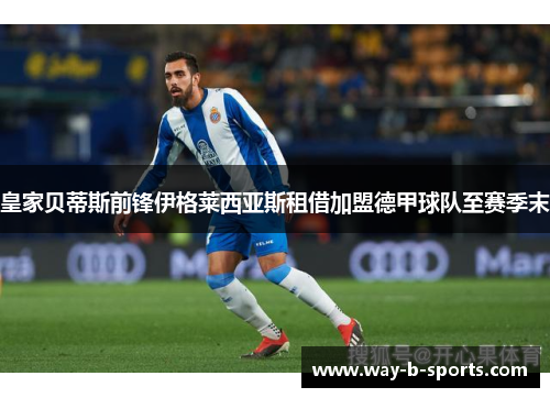 皇家贝蒂斯前锋伊格莱西亚斯租借加盟德甲球队至赛季末
