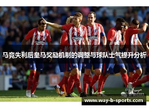 马竞失利后皇马奖励机制的调整与球队士气提升分析