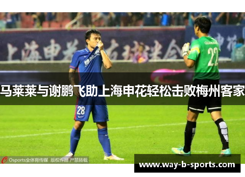 马莱莱与谢鹏飞助上海申花轻松击败梅州客家